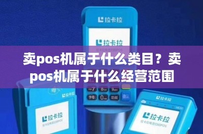 移動支付設(shè)備銷售 POS機(jī)的商品類目與經(jīng)營范圍解析
